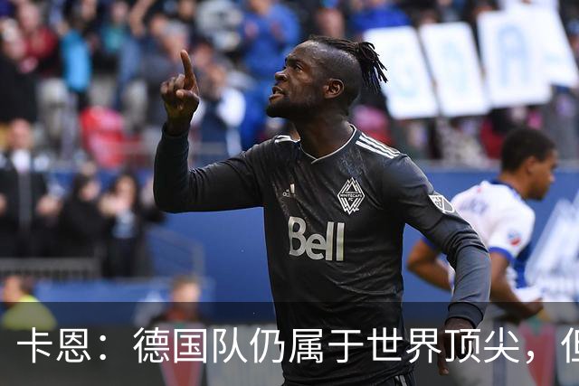 卡恩：德国队仍属于世界顶尖，但跟法国和西班牙比还是稍逊一筹