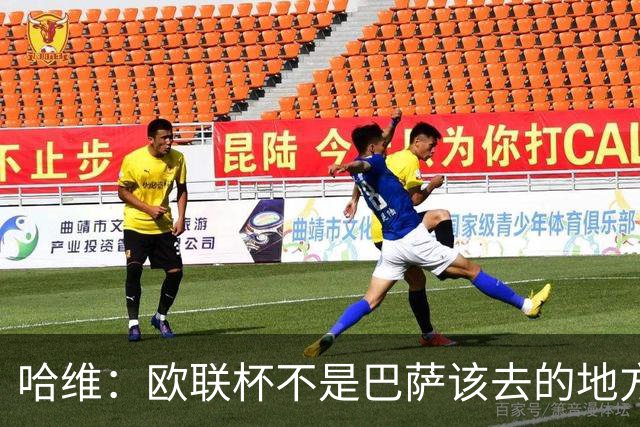 哈维：欧联杯不是巴萨该去的地方 但我们必须夺冠