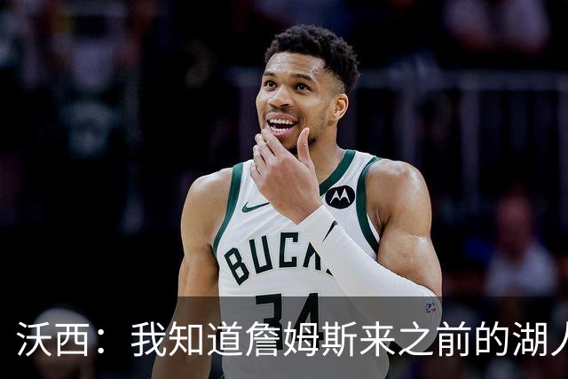 沃西：我知道詹姆斯来之前的湖人什么样 他带来了赢家气质&吸引AD