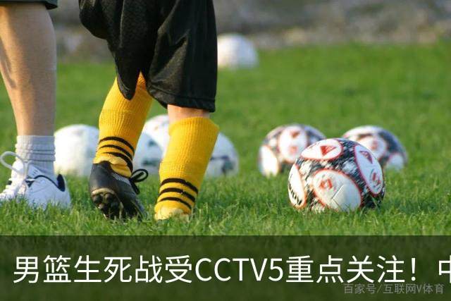男篮生死战受CCTV5重点关注！中国队迎战中国台北队：落败将直接无缘男篮世界杯
