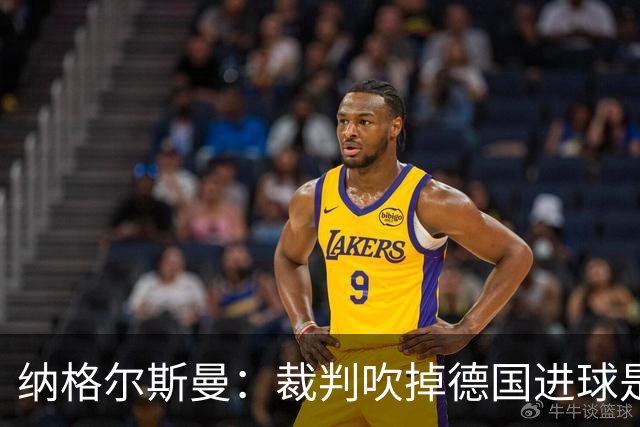 纳格尔斯曼：裁判吹掉德国进球是丑闻 我绝不会辞职的