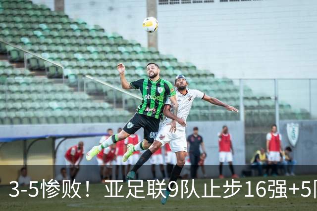 3-5惨败！亚足联9队止步16强+5队垫底出局，国足静待28年晋级契机